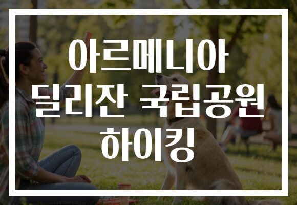 아르메니아 딜리잔 국립공원 하이킹